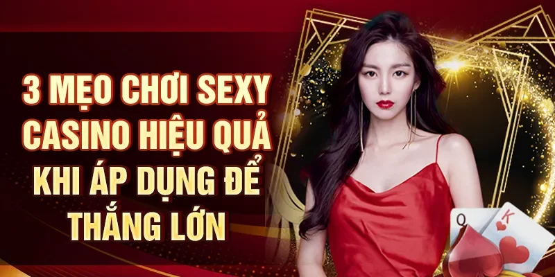 3 mẹo chơi sexy casino hiệu quả khi áp dụng để thắng lớn