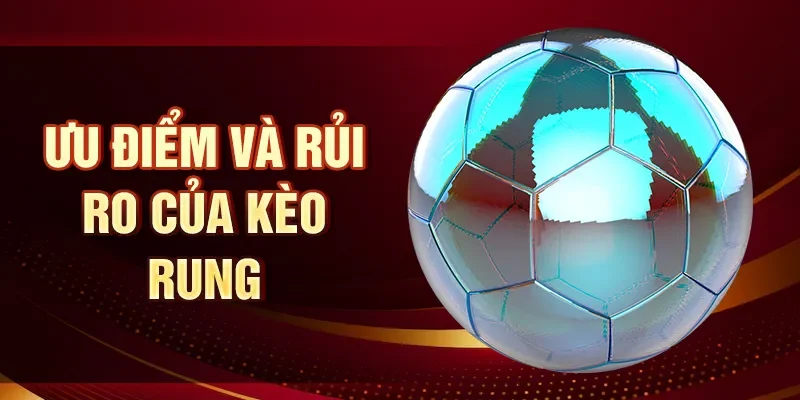 Ưu điểm và rủi ro của kèo rung